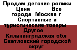 Продам детские ролики › Цена ­ 1 200 - Все города, Москва г. Спортивные и туристические товары » Другое   . Калининградская обл.,Светловский городской округ 